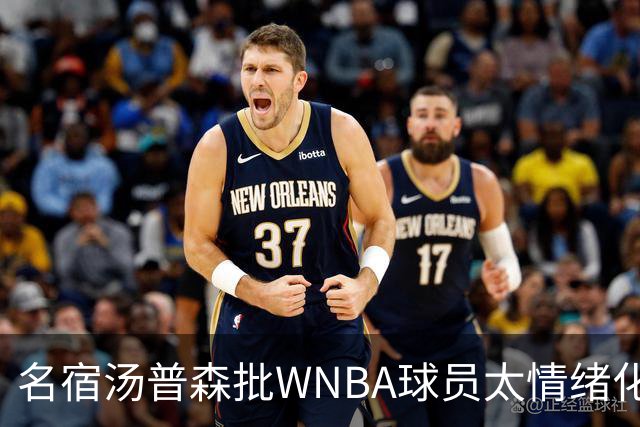 名宿汤普森批WNBA球员太情绪化，评论员：这不是秘密俱乐部